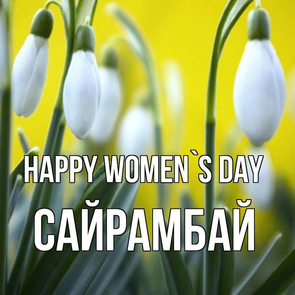 Greetings card с именем, САЙРАМБАЙ happy women`s day весенние цветы Greetings with text for free download 